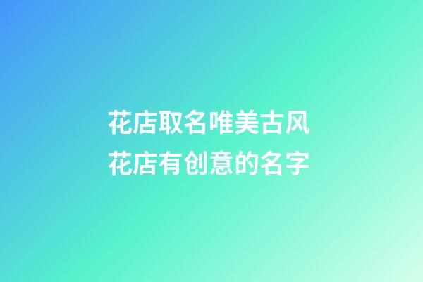 花店取名唯美古风 花店有创意的名字